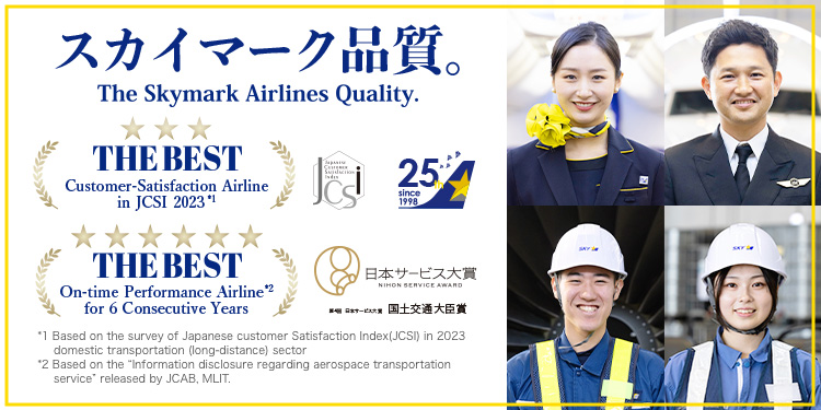 The Best Customer-Satisfaction Airline in JCSI(Japanese Customer Satisfaction Index)2023. No.1 On-Time Performance Airline in Japan for 6 Consecutive Years.